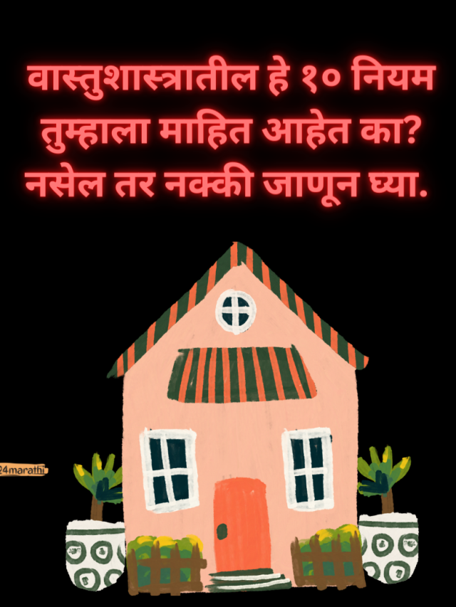 वास्तुशास्त्रातील हे १० नियम तुम्हाला माहित आहेत का? नसेल तर नक्की जाणून घ्या.